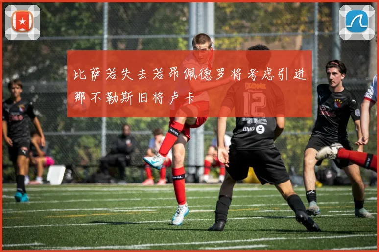 比萨若失去若昂佩德罗将考虑引进那不勒斯旧将卢卡