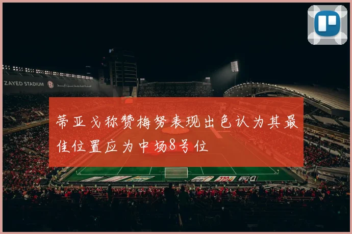 蒂亚戈称赞梅努表现出色认为其最佳位置应为中场8号位