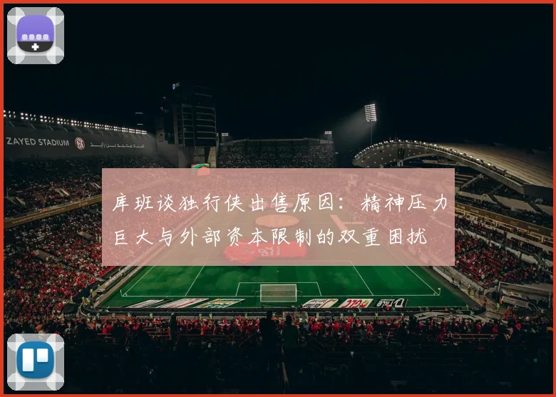 库班谈独行侠出售原因：精神压力巨大与外部资本限制的双重困扰