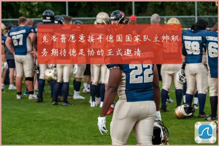 克洛普愿意接手德国国家队主帅职务期待德足协的正式邀请