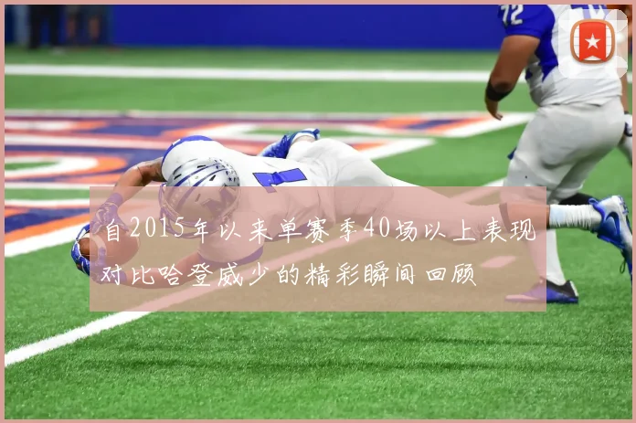 自2015年以来单赛季40场以上表现对比哈登威少的精彩瞬间回顾