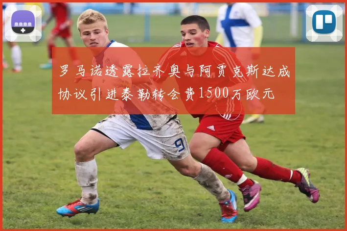 罗马诺透露拉齐奥与阿贾克斯达成协议引进泰勒转会费1500万欧元