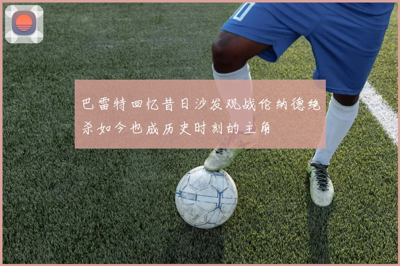 巴雷特回忆昔日沙发观战伦纳德绝杀如今也成历史时刻的主角