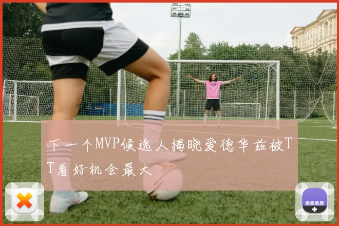 下一个MVP候选人揭晓爱德华兹被TT看好机会最大